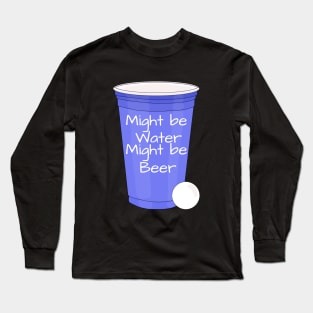 Might Be Water Might Be Beer Long Sleeve T-Shirt
